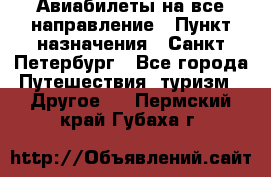 Авиабилеты на все направление › Пункт назначения ­ Санкт-Петербург - Все города Путешествия, туризм » Другое   . Пермский край,Губаха г.